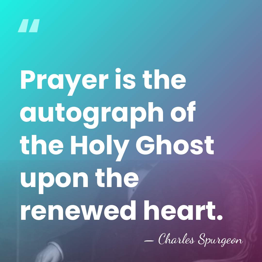 Prayer is the autograph of the Holy Ghost upon the renewed heart. - Charles Spurgeon