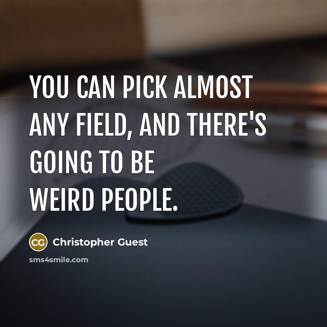 “You can pick almost any field, and there's going to…” quote by Christopher Guest