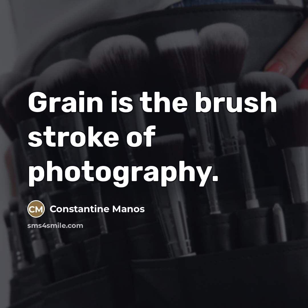 “Grain is the brush stroke of photography.…” quote by Constantine Manos