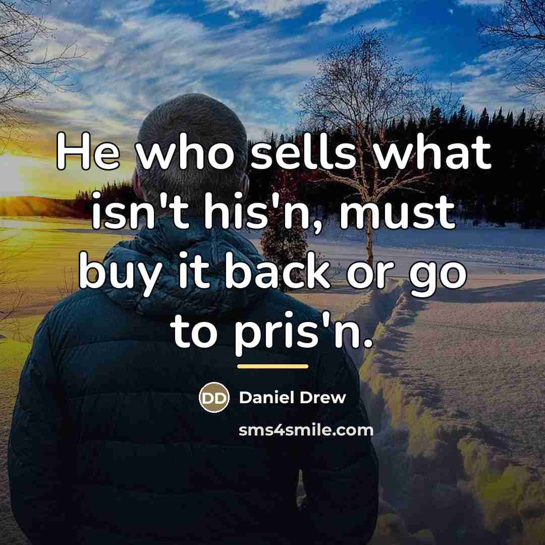 “He who sells what isn't his'n, must buy it back…” quote by Daniel Drew