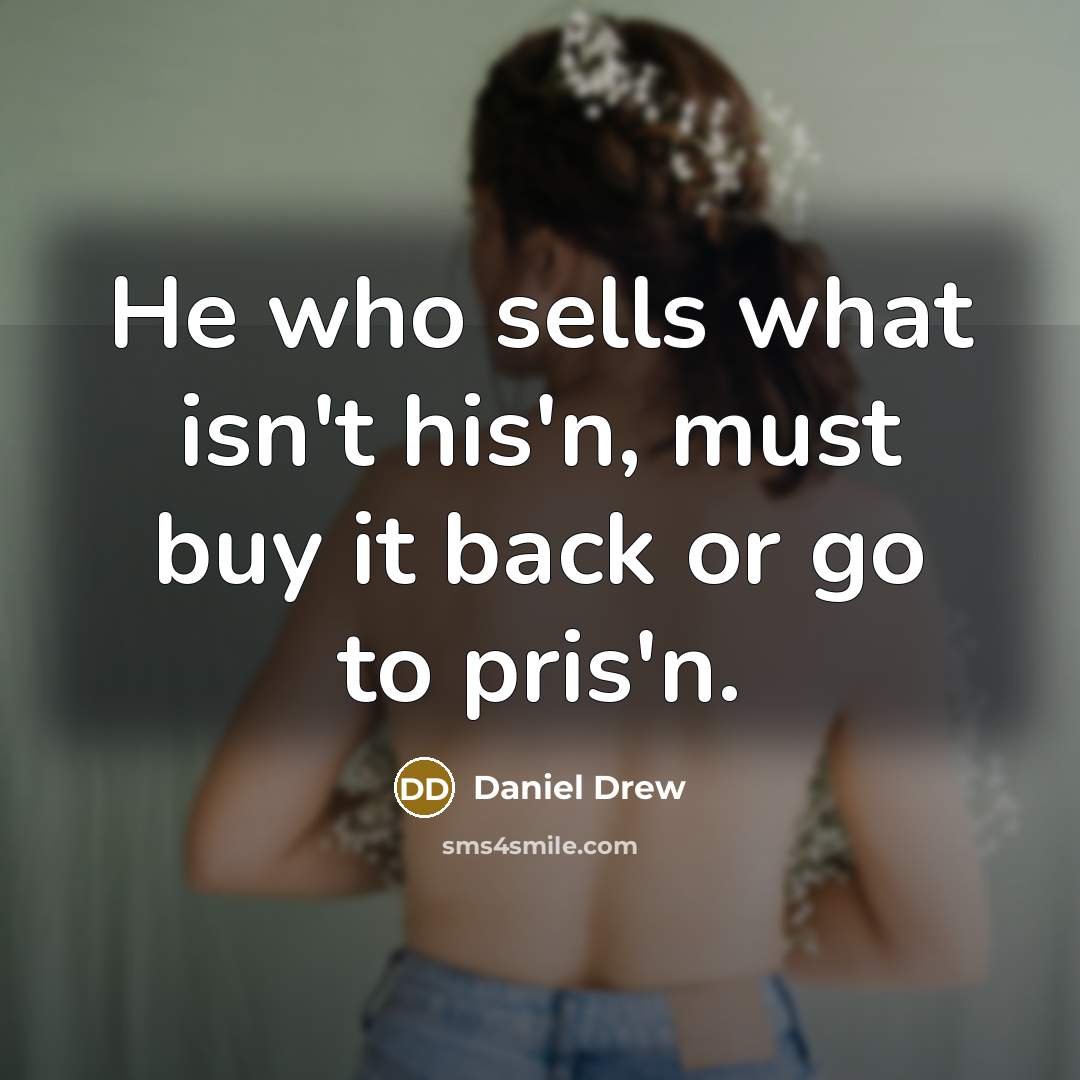 “He who sells what isn't his'n, must buy it back or go to pris'n.” quote by Daniel Drew