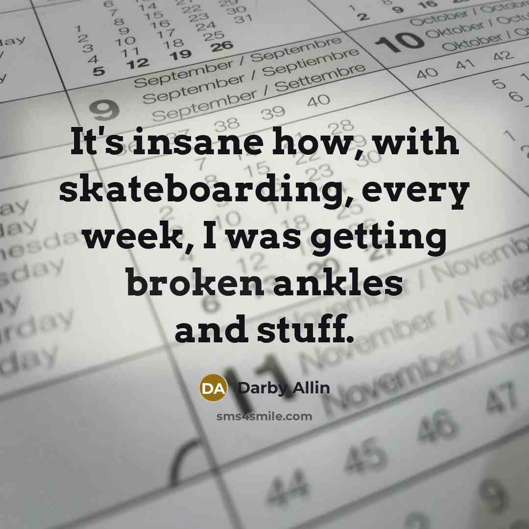 “It's insane how, with skateboarding, every week, I was getting broken ankles and stuff.” quote by Darby Allin