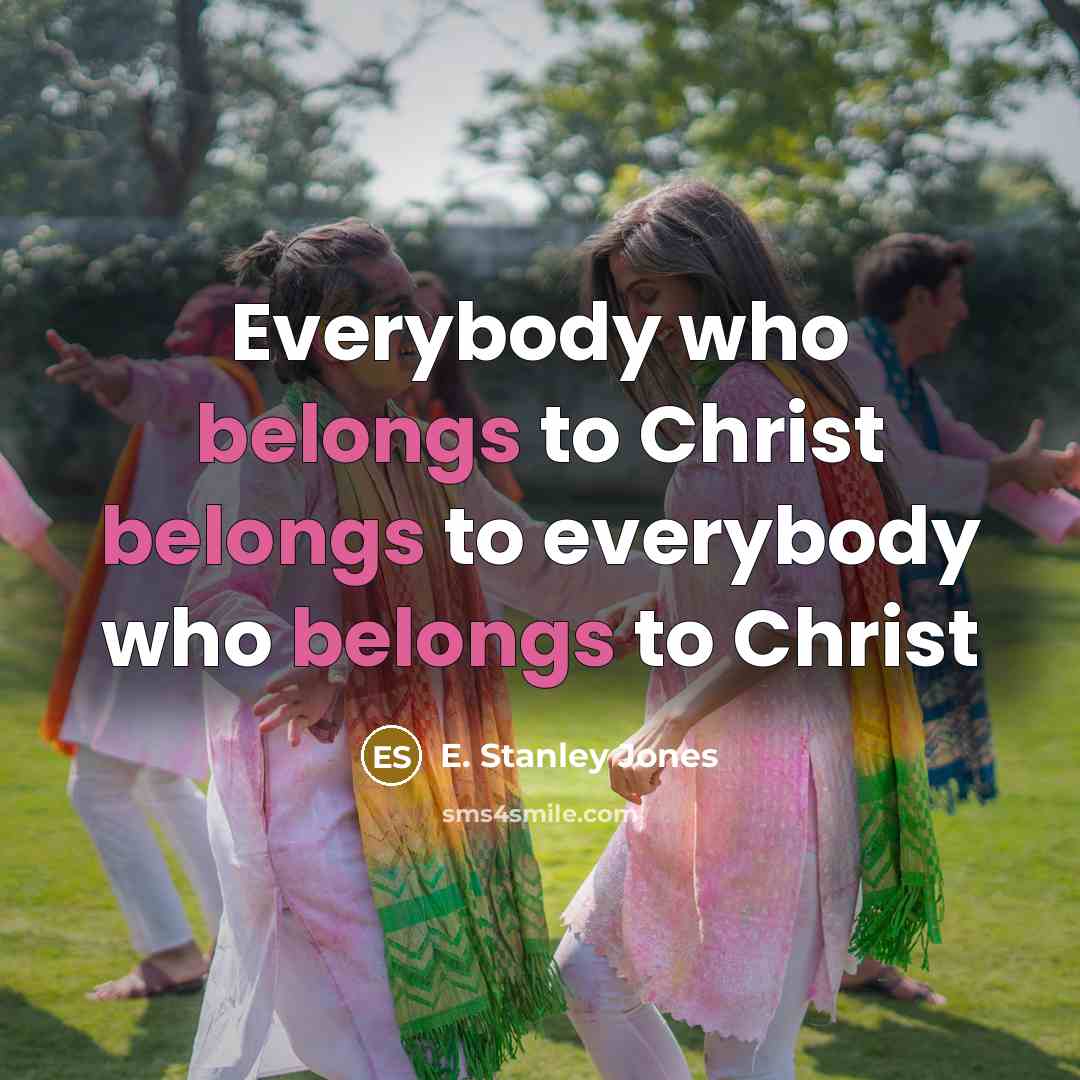 “Everybody who belongs to Christ belongs to everybody who belongs to Christ” quote by E. Stanley Jones