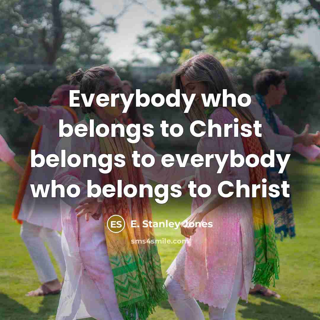 “Everybody who belongs to Christ belongs to everybody who belongs…” quote by E. Stanley Jones