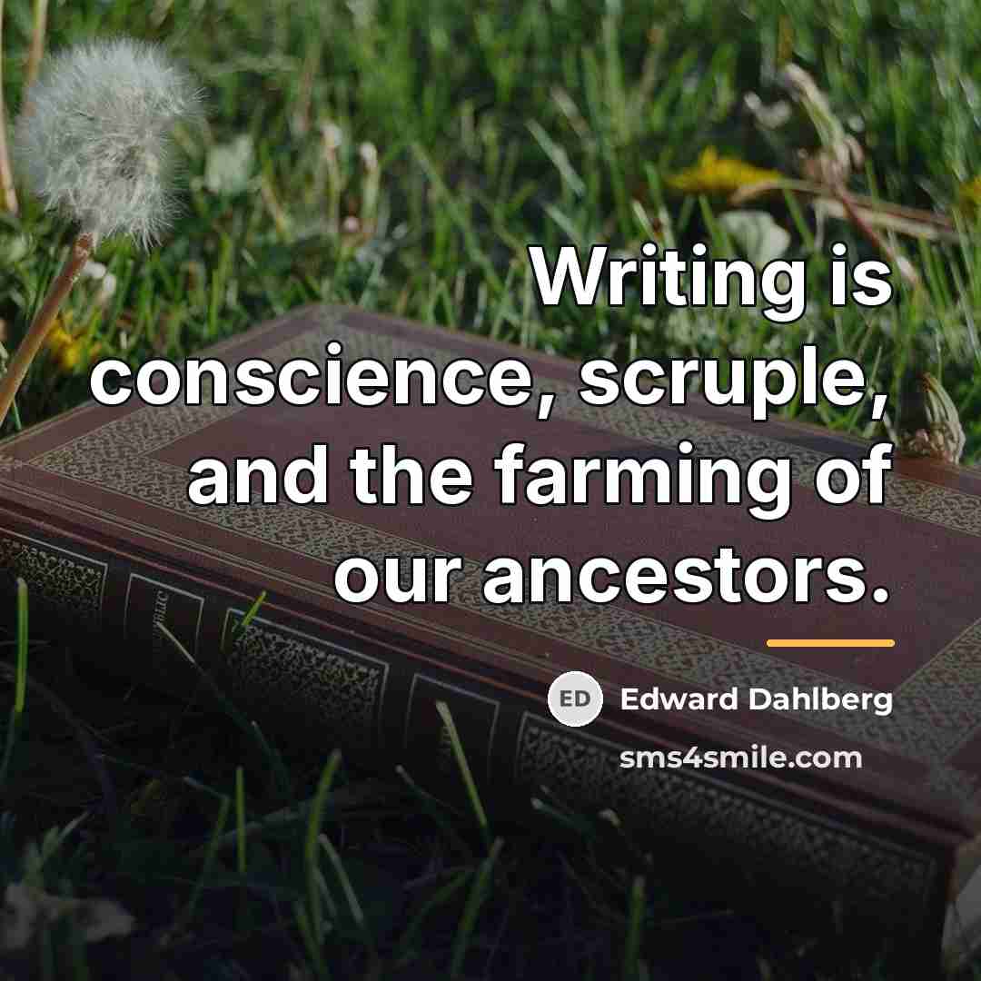 “Writing is conscience, scruple, and the farming of our ancestors.…” quote by Edward Dahlberg