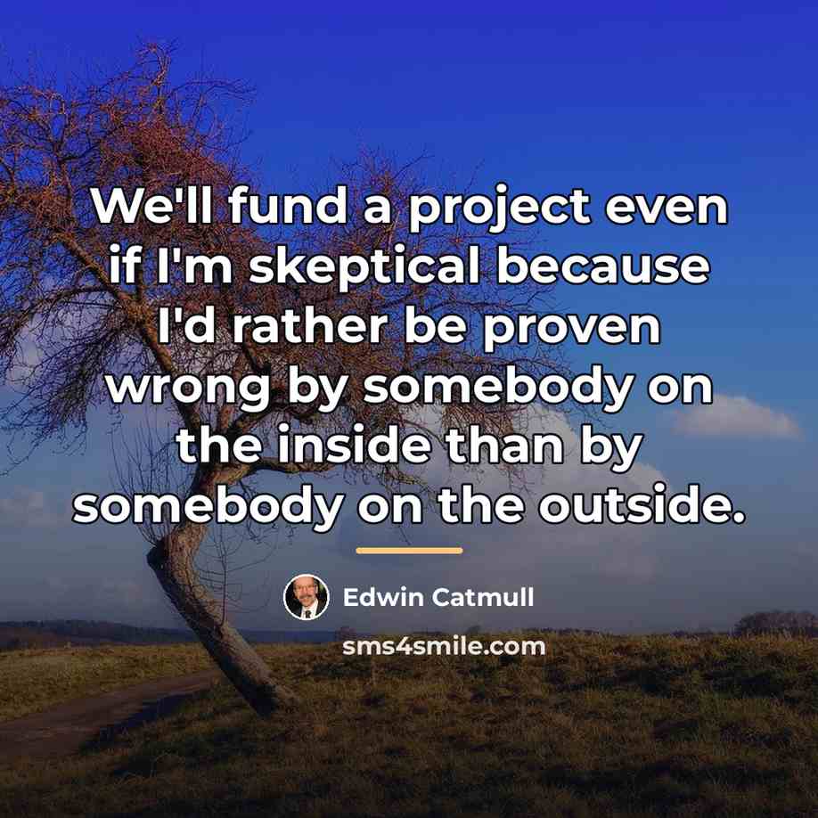 “We'll fund a project even if I'm skeptical because I'd…” quote by Edwin Catmull
