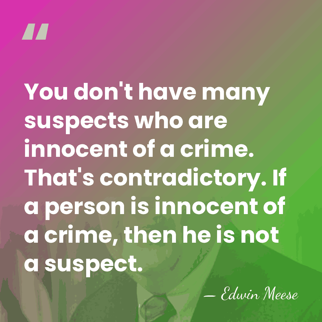 You don't have many suspects who are innocent of a crime. That's&hellip; - Edwin Meese