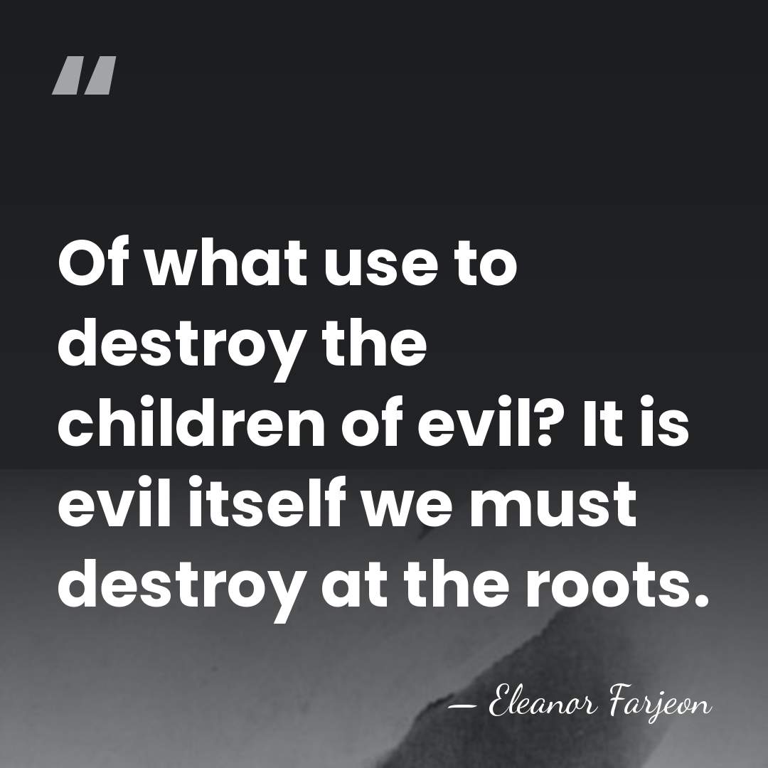 Of what use to destroy the children of evil? It is evil&hellip; - Eleanor Farjeon