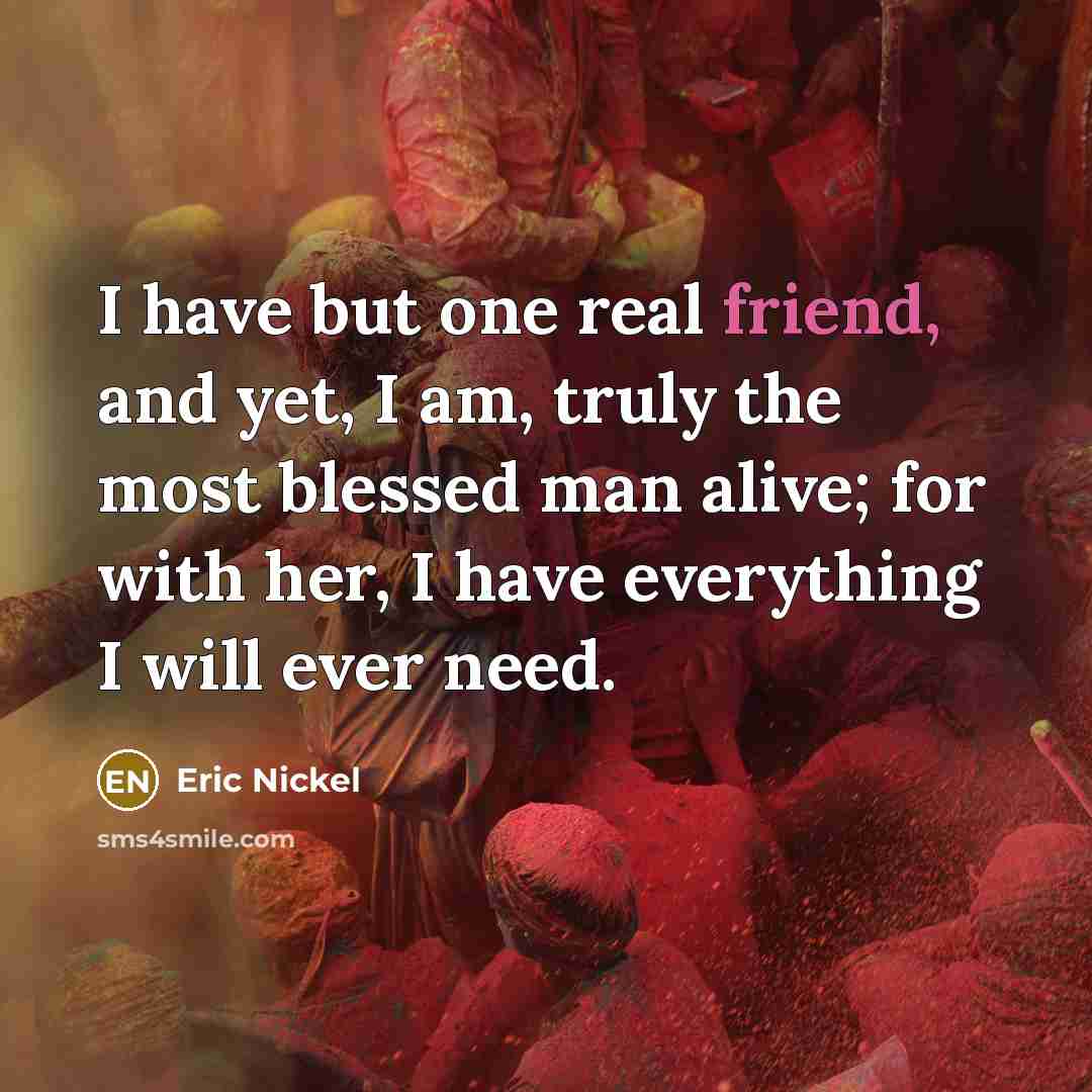 “I have but one real friend, and yet, I am,…” quote by Eric Nickel