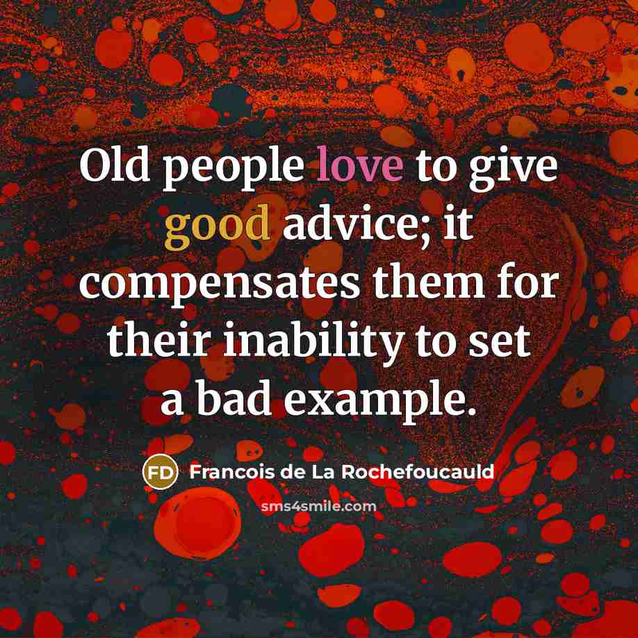 “Old people love to give good advice; it compensates them…” quote by Francois de La Rochefoucauld