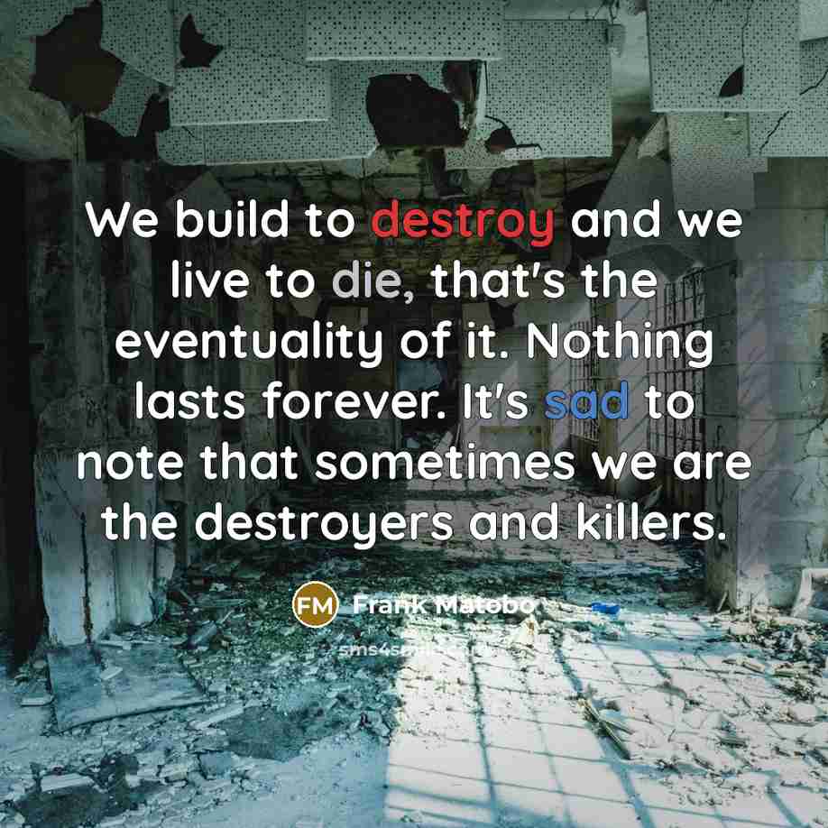 “We build to destroy and we live to die, that's…” quote by Frank Matobo