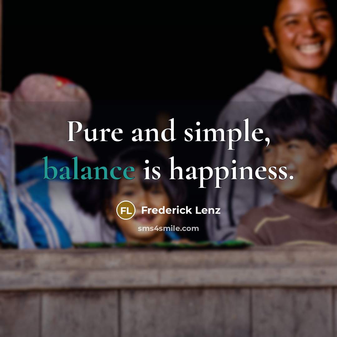 “Pure and simple, balance is happiness.…” quote by Frederick Lenz