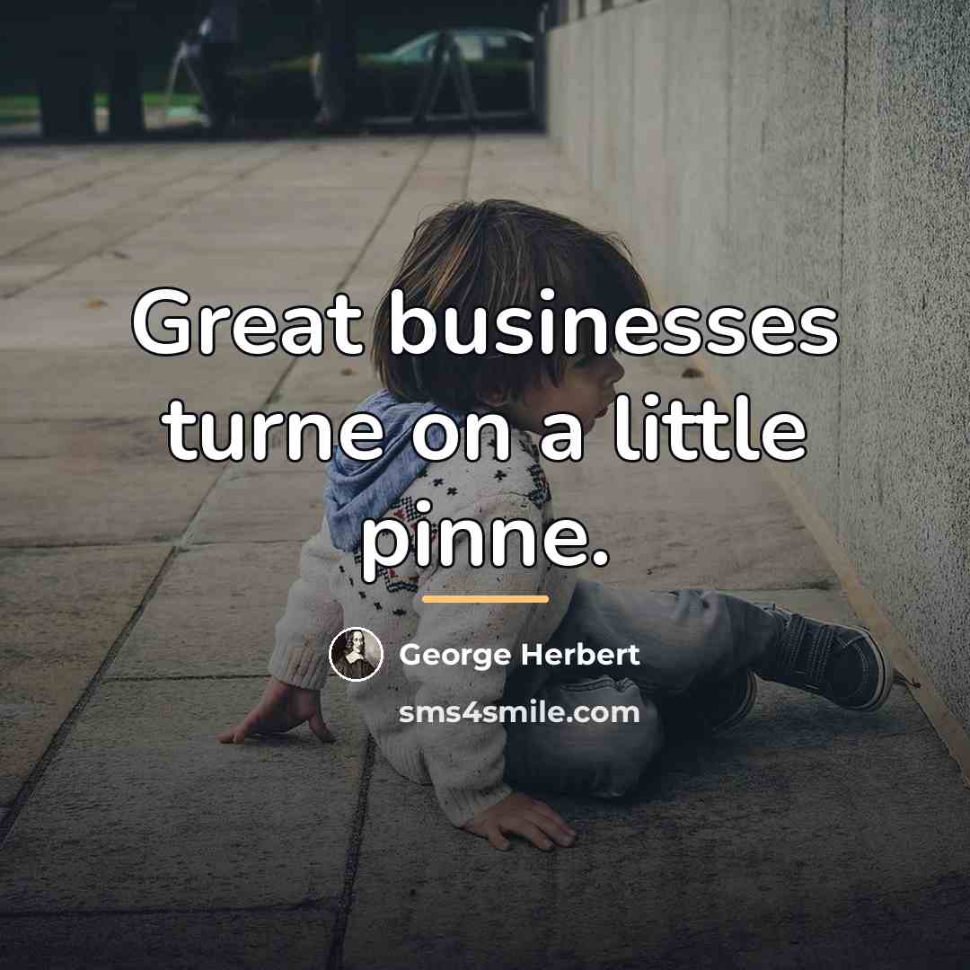 “Great businesses turne on a little pinne.…” quote by George Herbert