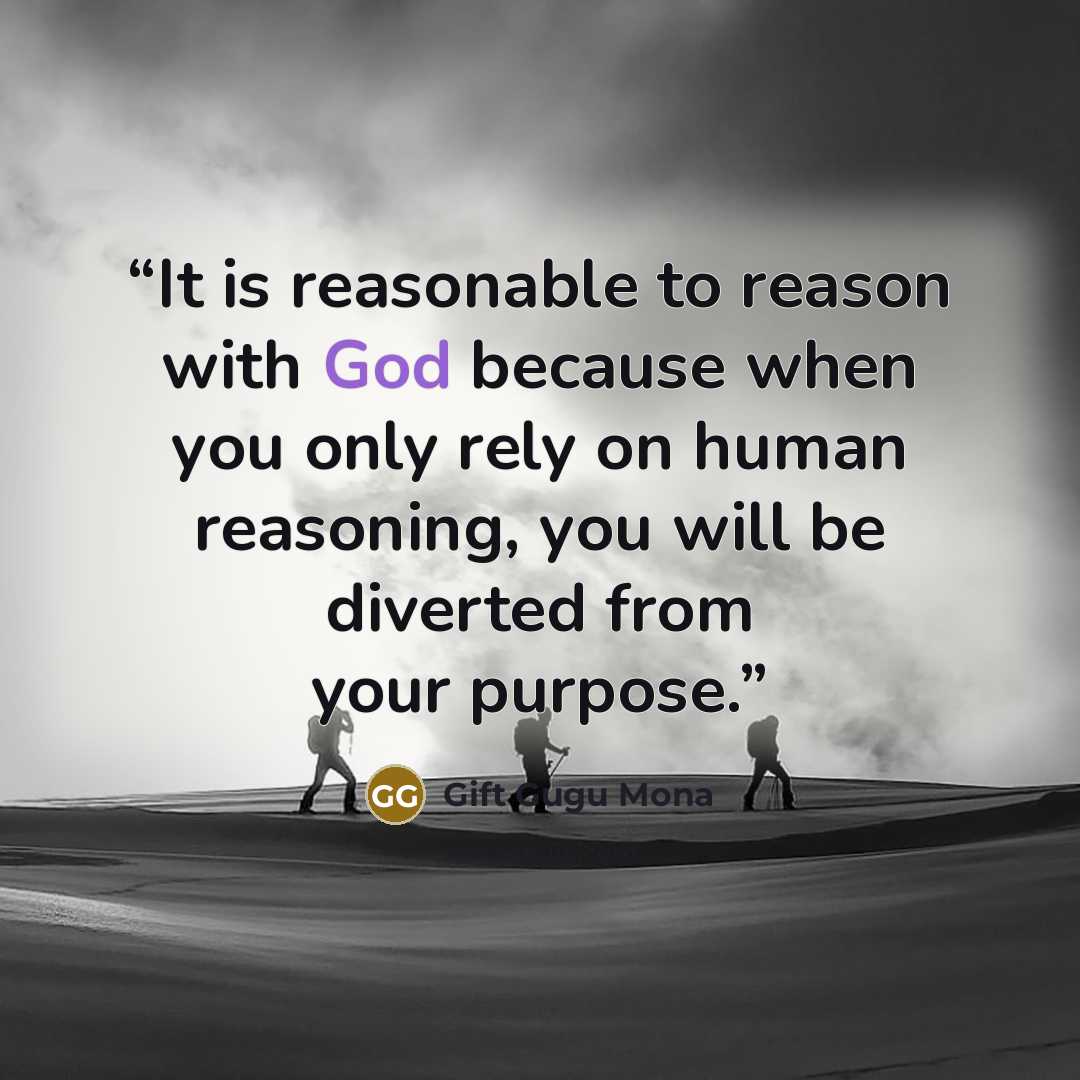 “It is reasonable to reason with God because when you only rely on human reasoning, you will be diverted from your purpose.” quote by Gift Gugu Mona