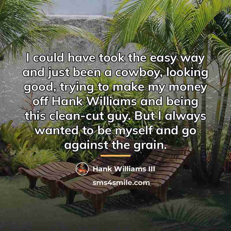 “I could have took the easy way and just been…” quote by Hank Williams III