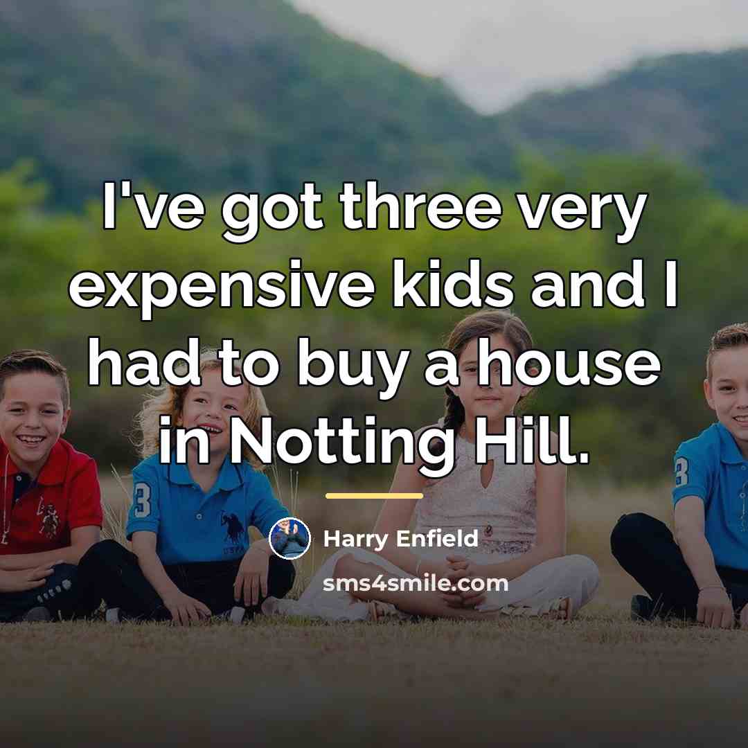 “I've got three very expensive kids and I had to…” quote by Harry Enfield