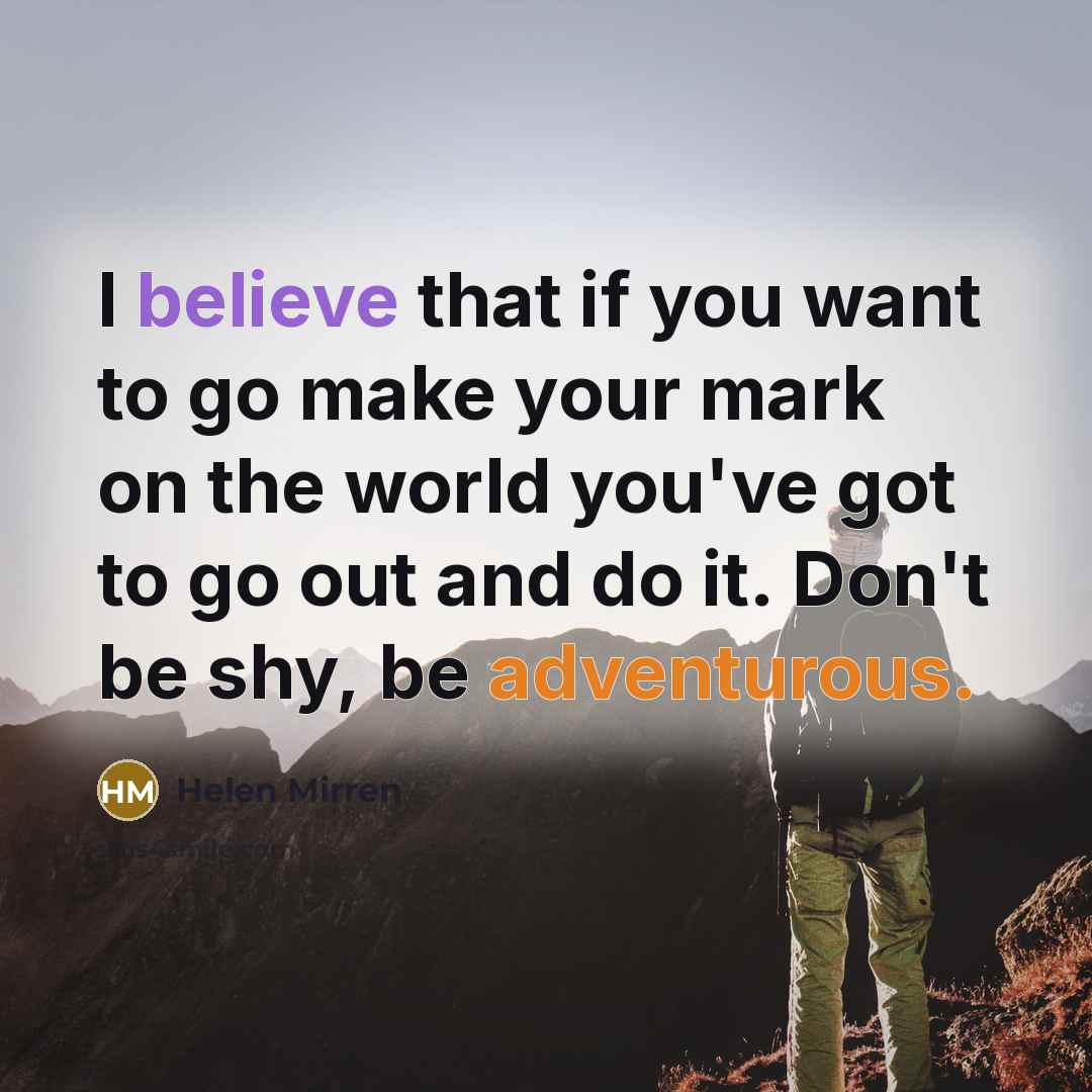 “I believe that if you want to go make your…” quote by Helen Mirren