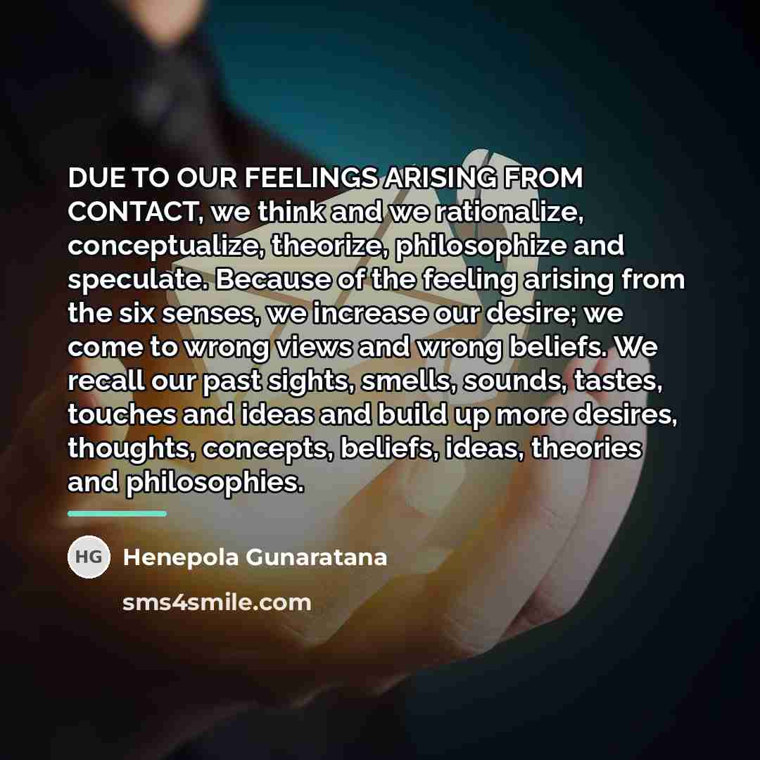 “DUE TO OUR FEELINGS ARISING FROM CONTACT, we think and…” quote by Henepola Gunaratana