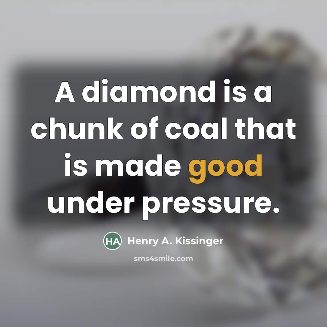 “A diamond is a chunk of coal that is made…” quote by Henry A. Kissinger