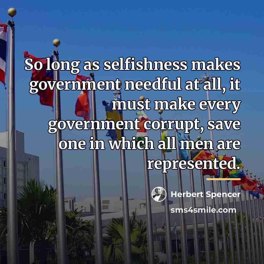 “So long as selfishness makes government needful at all, it…” quote by Herbert Spencer