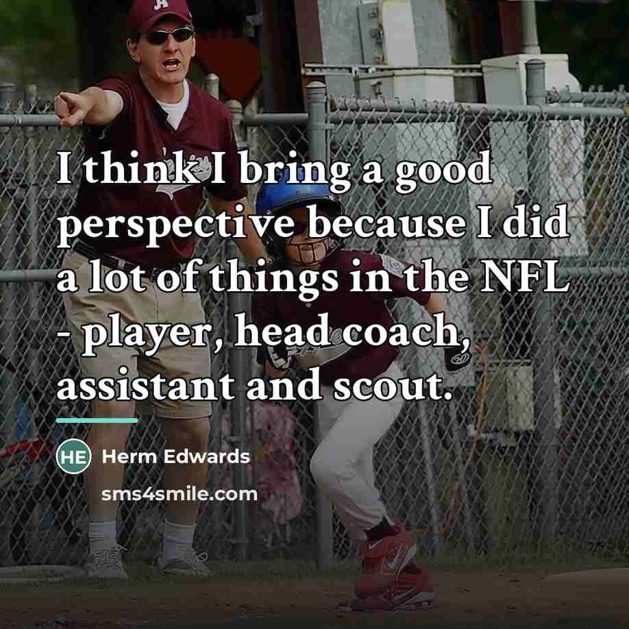 “I think I bring a good perspective because I did…” quote by Herm Edwards