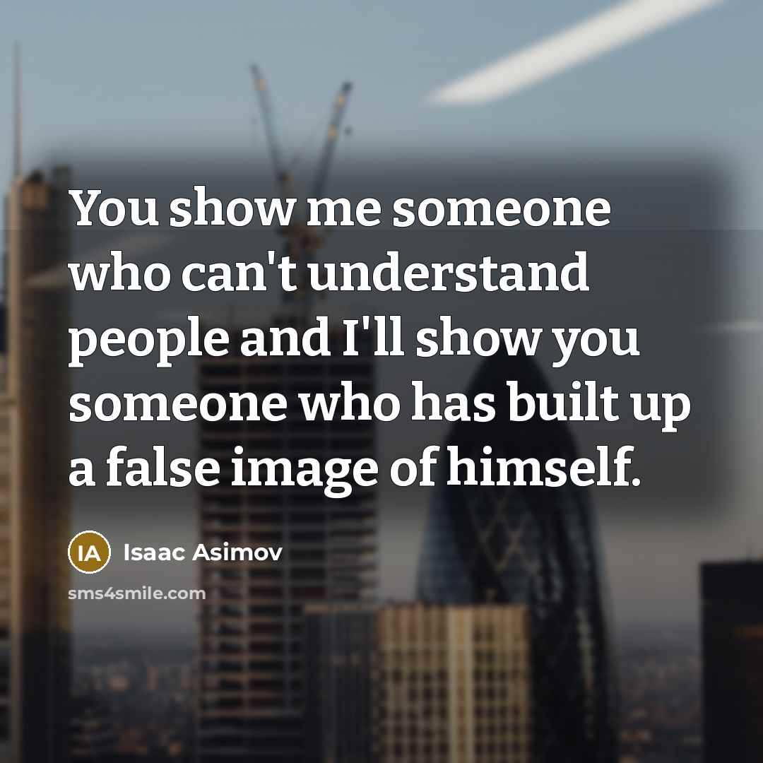 “You show me someone who can't understand people and I'll show you someone who has built up a false image of himself.” quote by Isaac Asimov