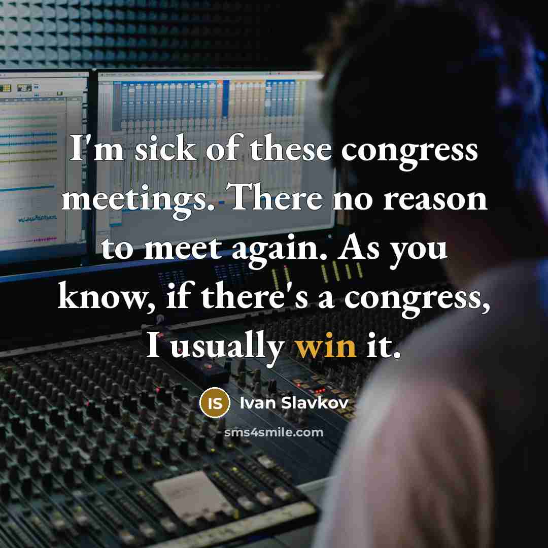 “I'm sick of these congress meetings. There no reason to…” quote by Ivan Slavkov