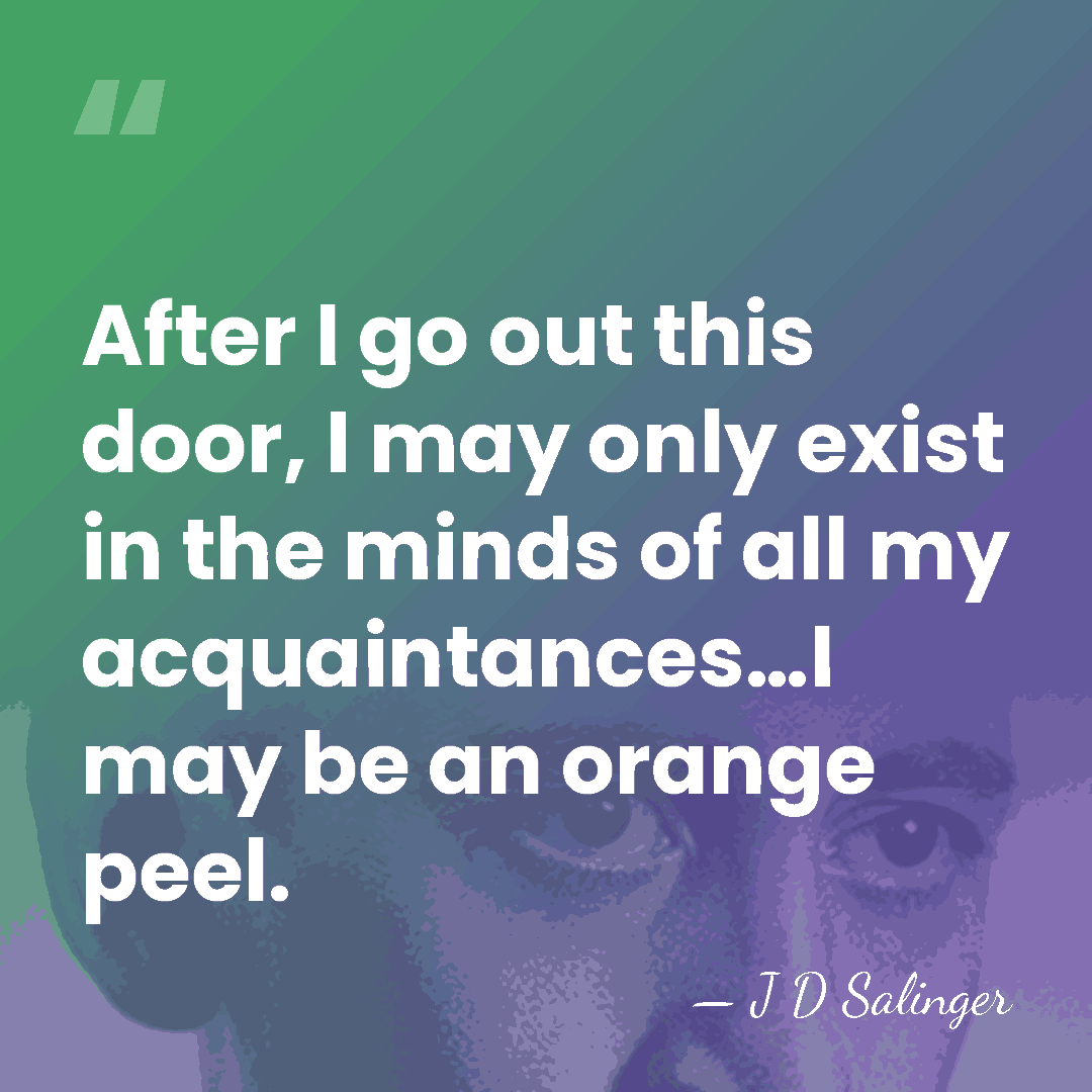 After I go out this door, I may only exist in the&hellip; - J D Salinger
