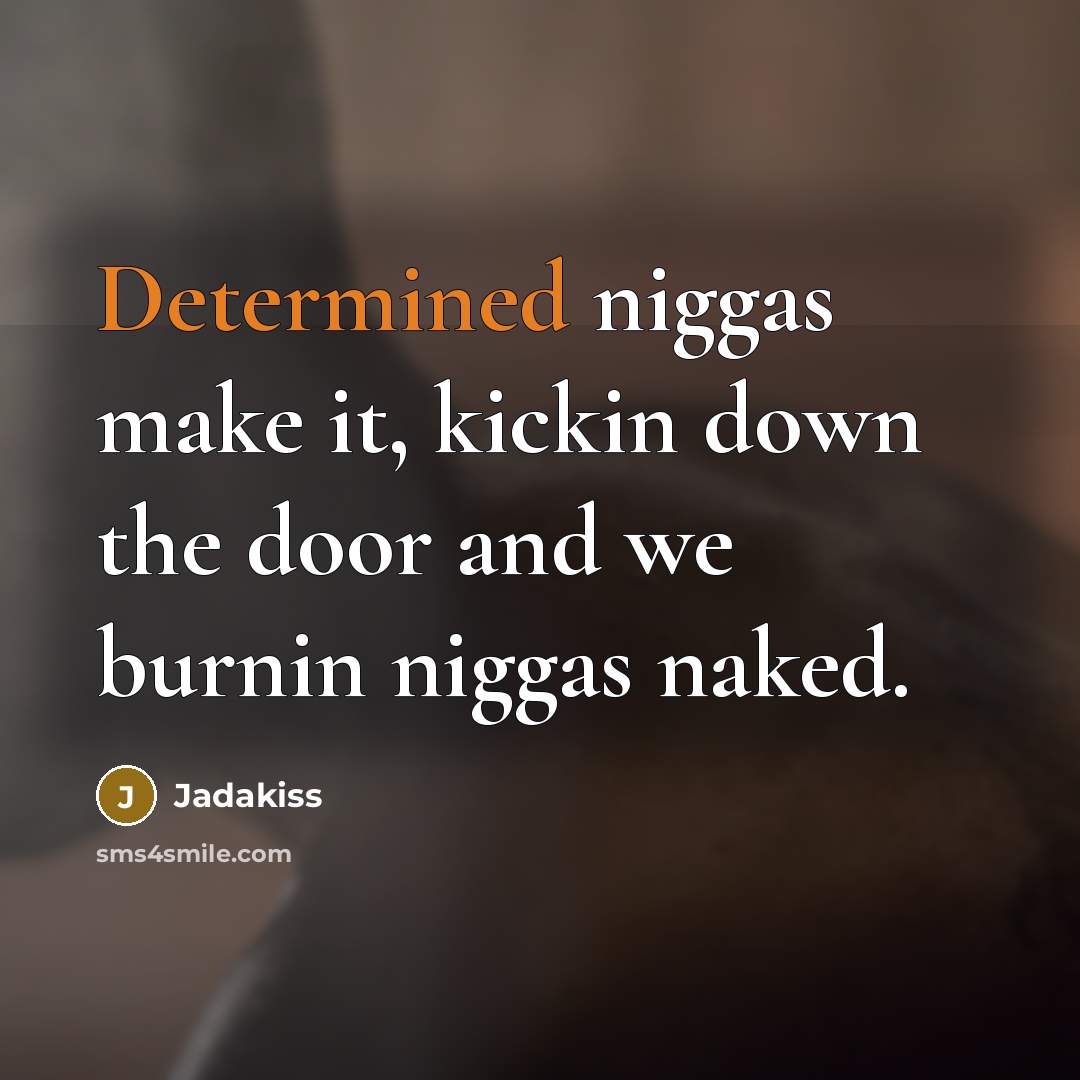 “Determined niggas make it, kickin down the door and we burnin niggas naked.” quote by Jadakiss