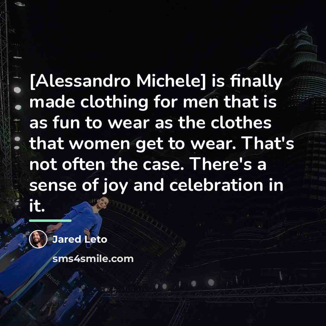 “[Alessandro Michele] is finally made clothing for men that is…” quote by Jared Leto