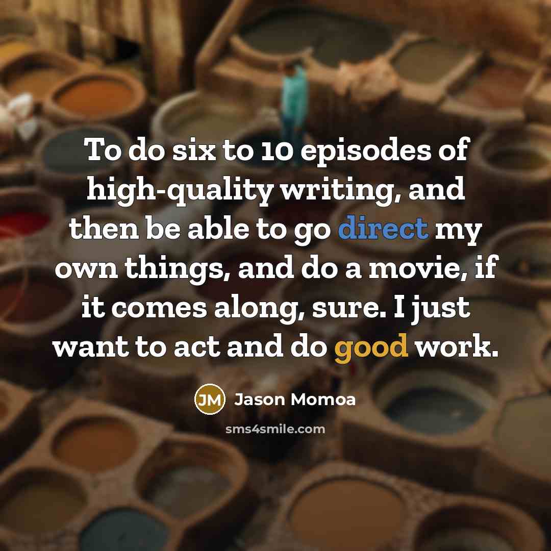 “To do six to 10 episodes of high-quality writing, and…” quote by Jason Momoa