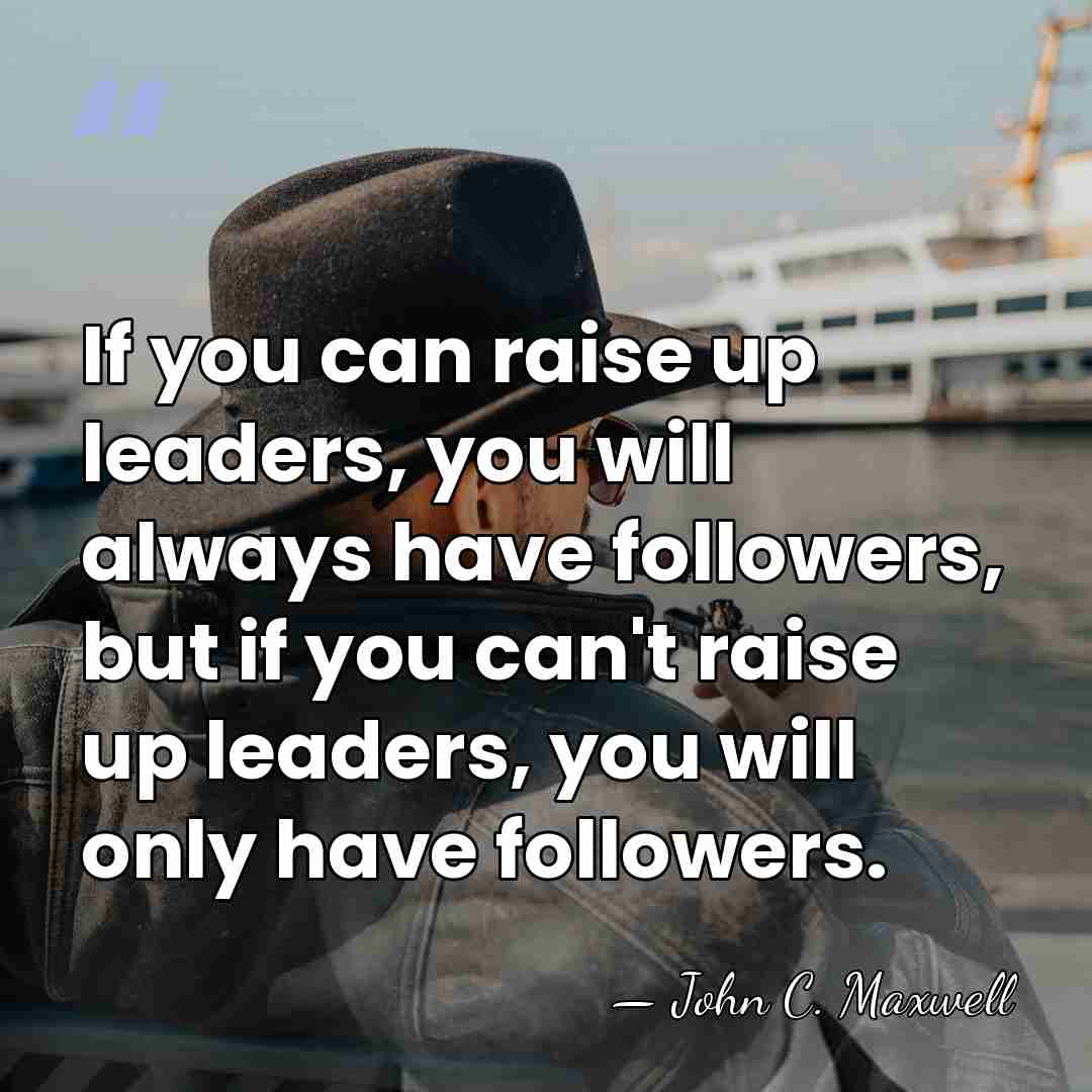 If you can raise up leaders, you will always have followers, but&hellip; - John C. Maxwell