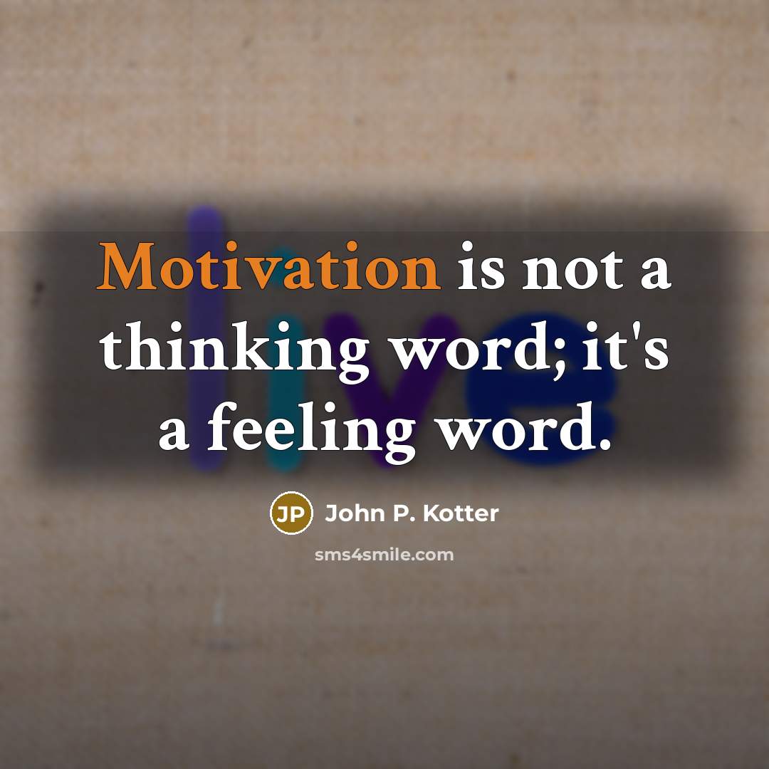 “Motivation is not a thinking word; it's a feeling word.…” quote by John P. Kotter