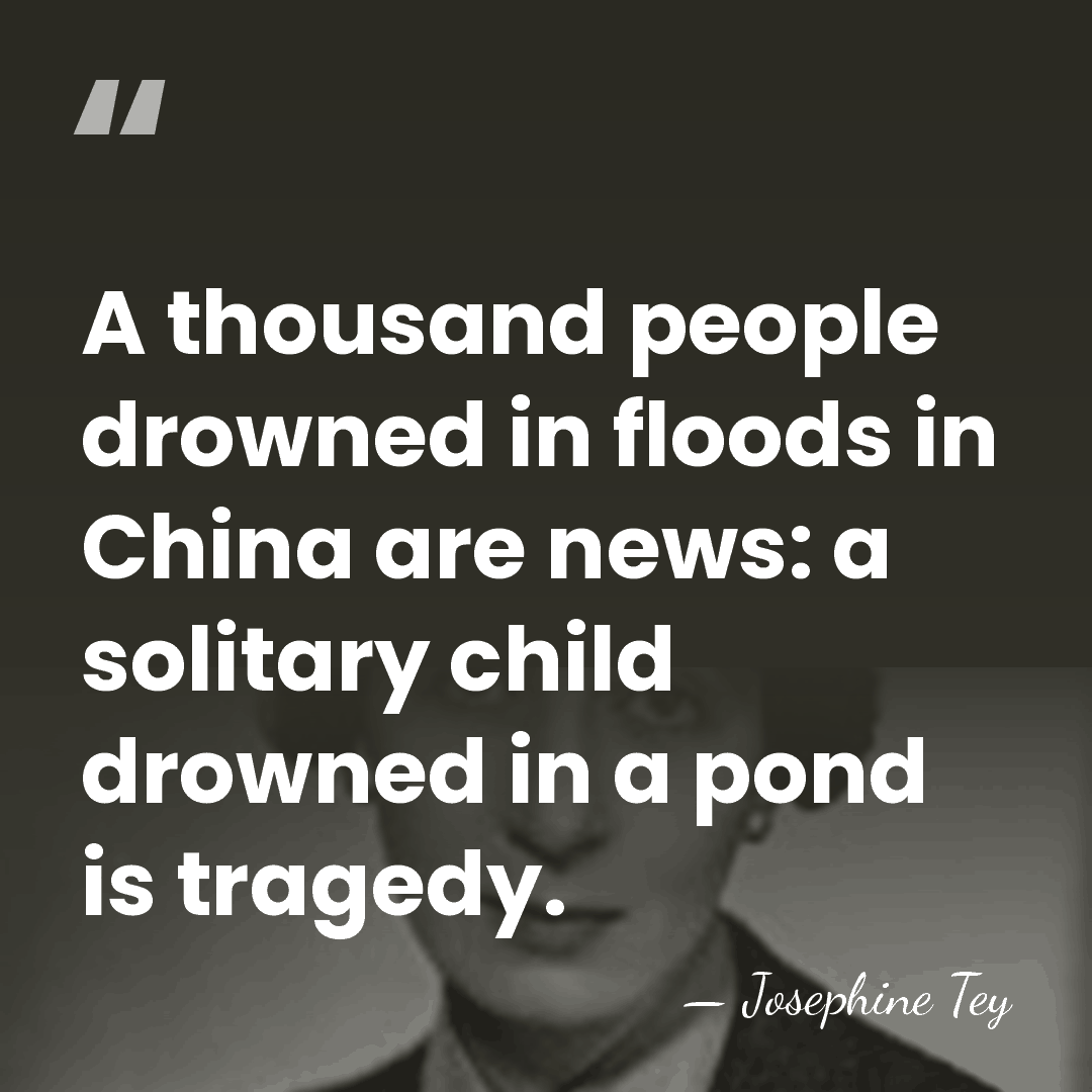 A thousand people drowned in floods in China are news: a solitary&hellip; - Josephine Tey