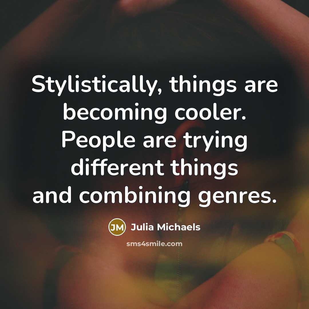 “Stylistically, things are becoming cooler. People are trying different things…” quote by Julia Michaels