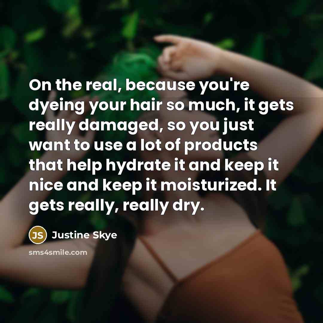 “On the real, because you're dyeing your hair so much, it gets really damaged, so you just want to use a lot of products that help hydrate it and keep it nice and keep it moisturized. It gets really, really dry.” quote by Justine Skye