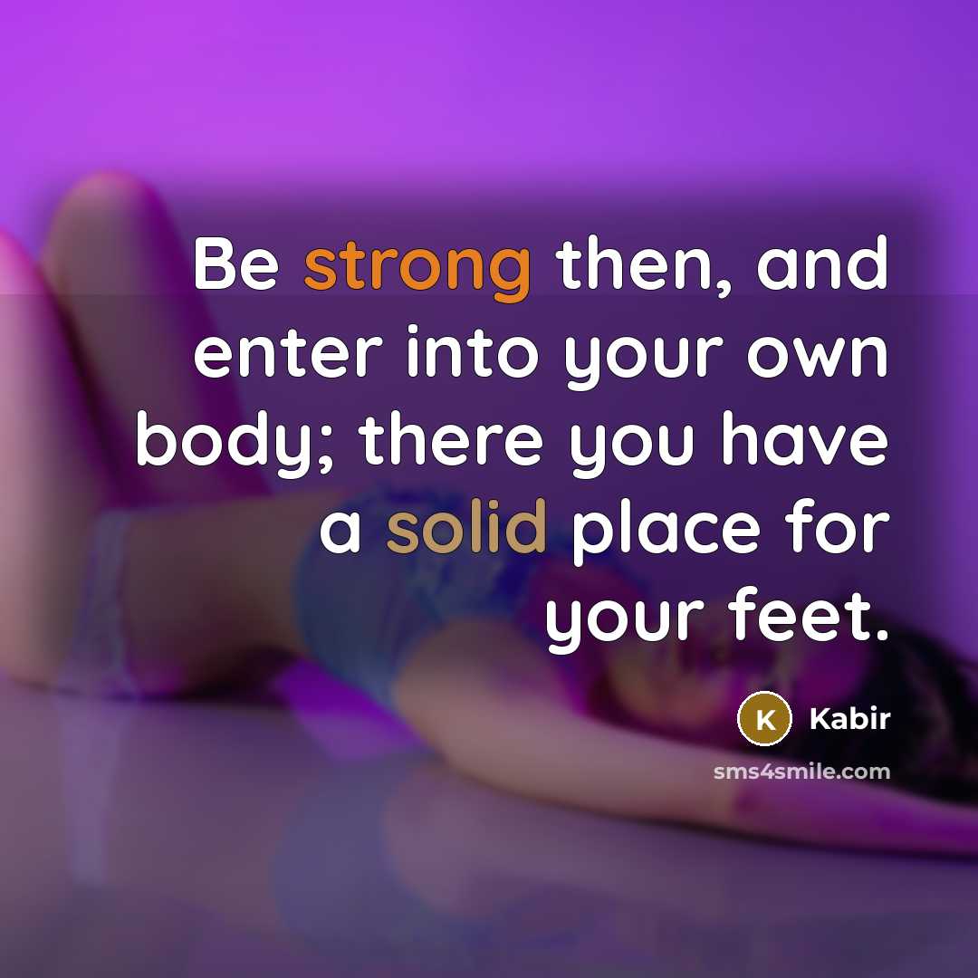 “Be strong then, and enter into your own body; there…” quote by Kabir