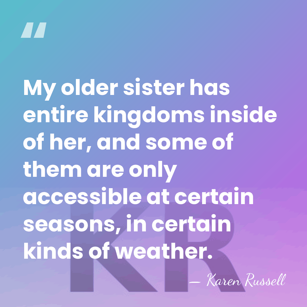 My older sister has entire kingdoms inside of her, and some of&hellip; - Karen Russell