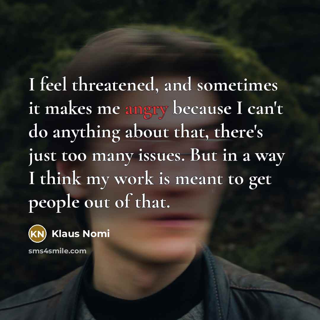 “I feel threatened, and sometimes it makes me angry because…” quote by Klaus Nomi