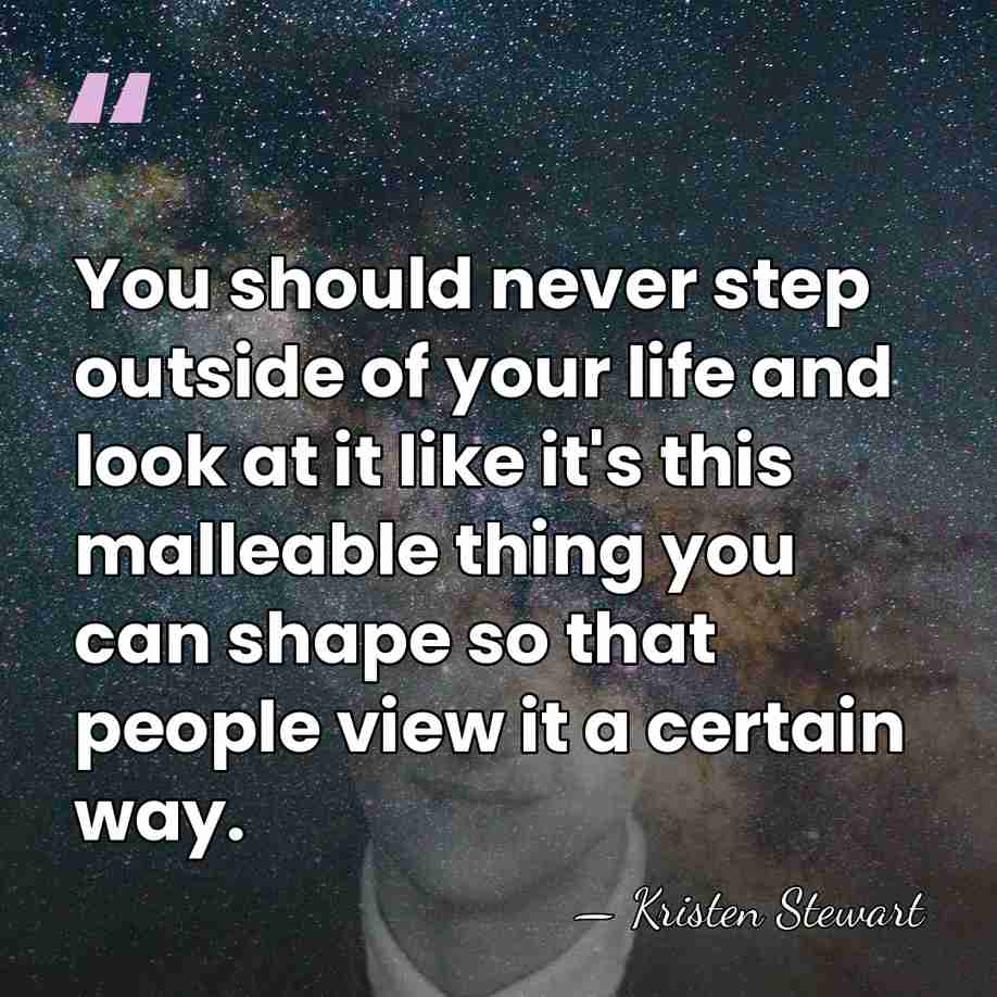 You should never step outside of your life and look at it&hellip; - Kristen Stewart