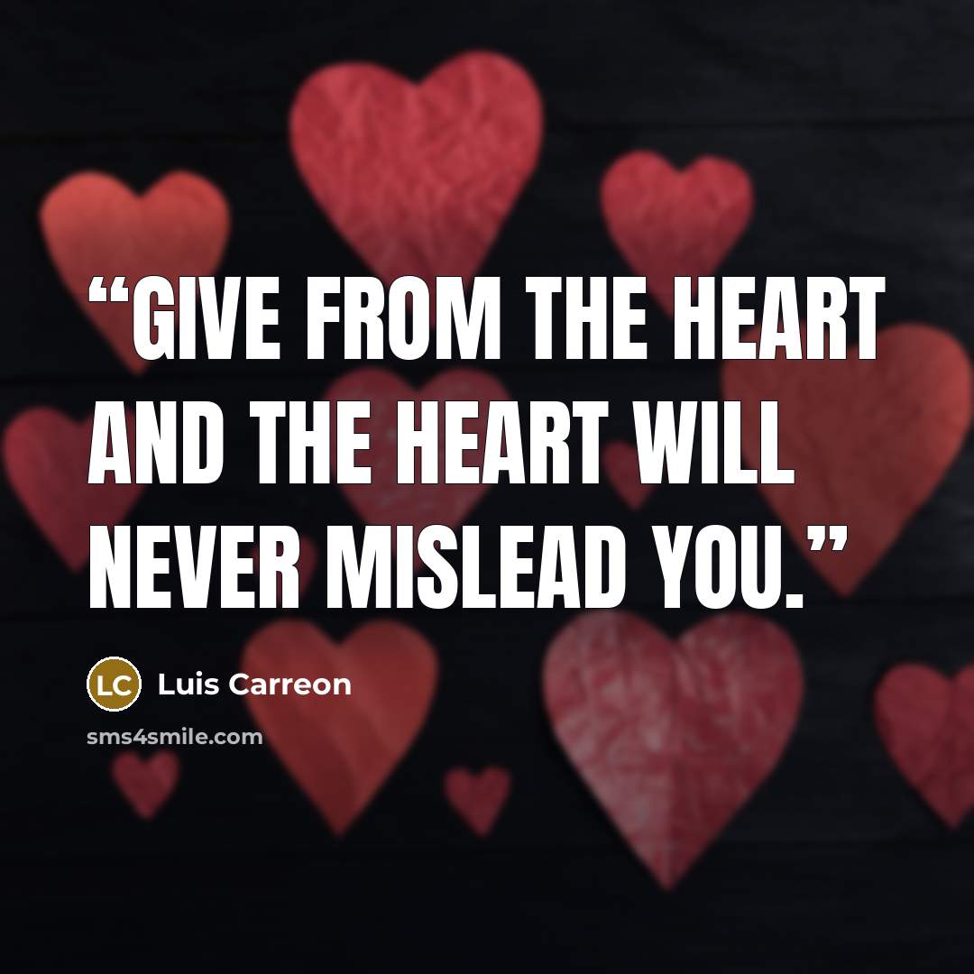 “Give from the heart and the heart will never mislead you.” quote by Luis Carreon