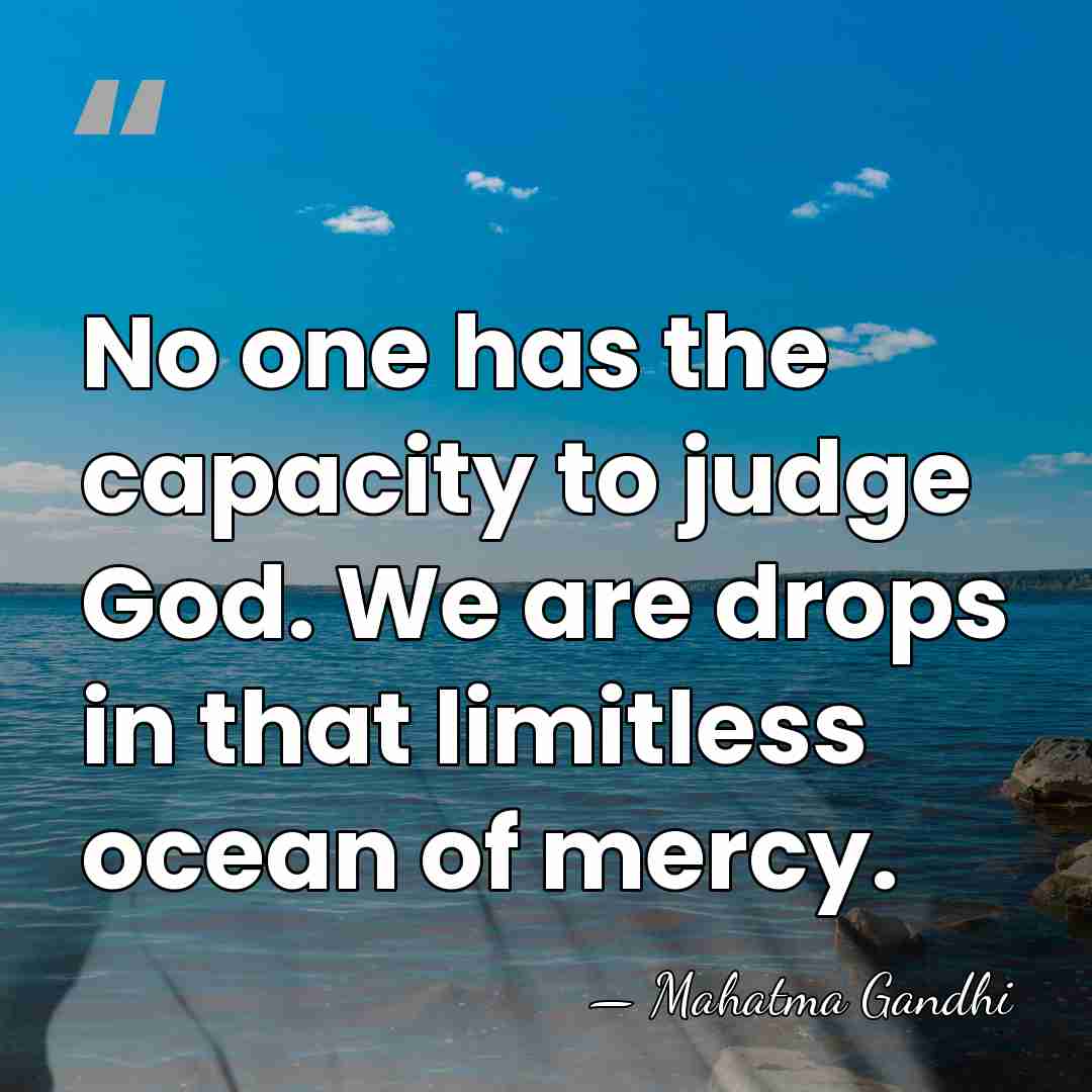 No one has the capacity to judge God. We are drops in&hellip; - Mahatma Gandhi