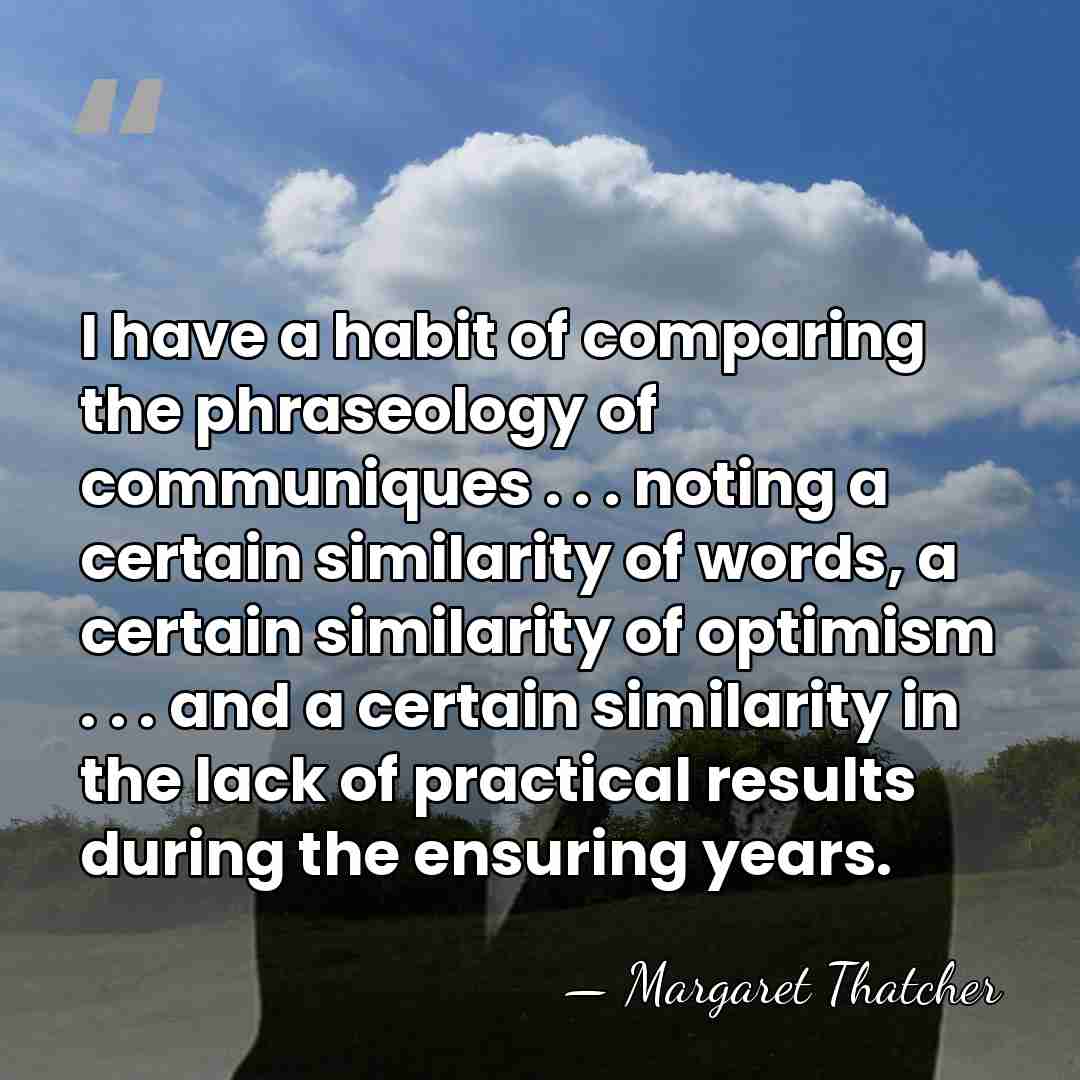 I have a habit of comparing the phraseology of communiques . .&hellip; - Margaret Thatcher