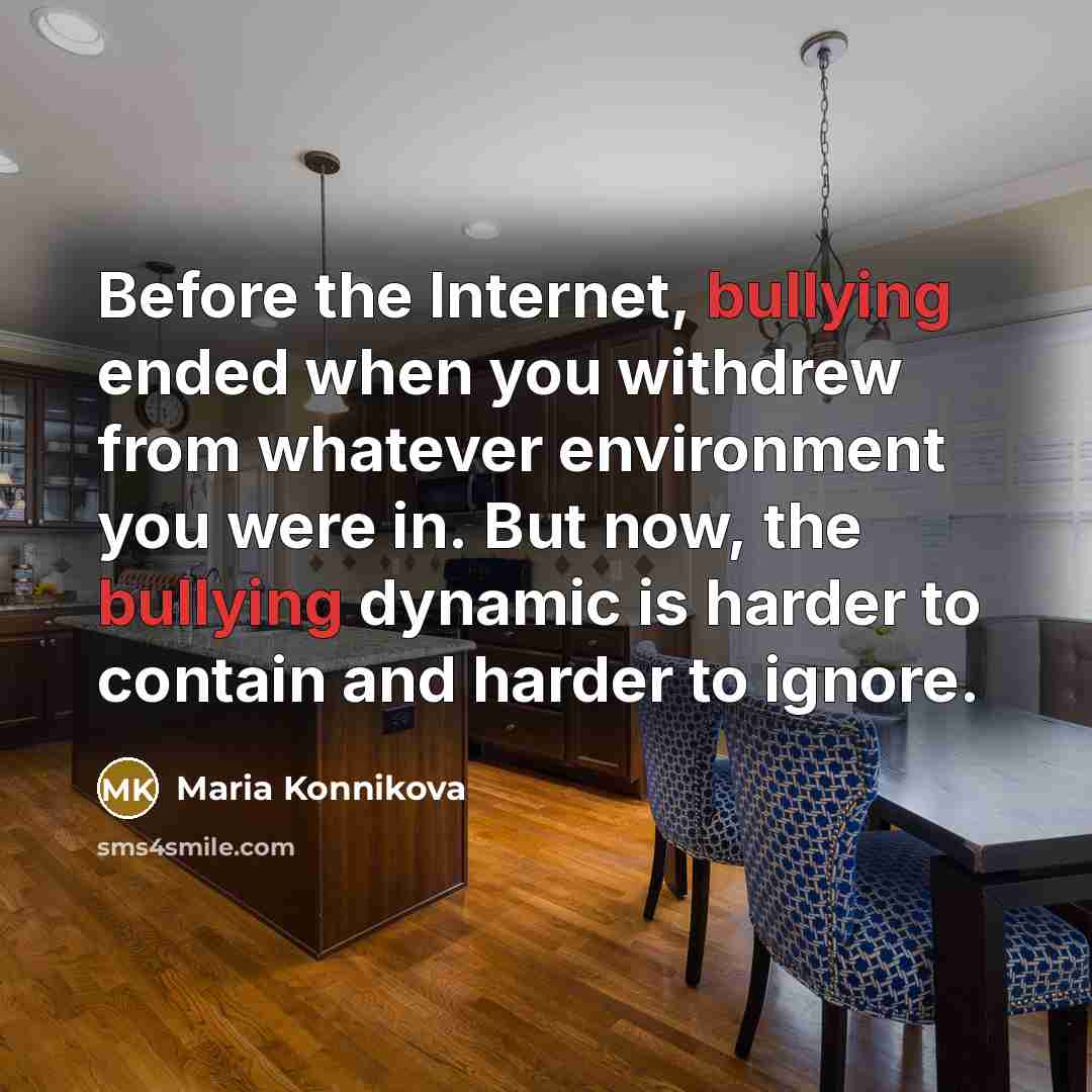 “Before the Internet, bullying ended when you withdrew from whatever…” quote by Maria Konnikova