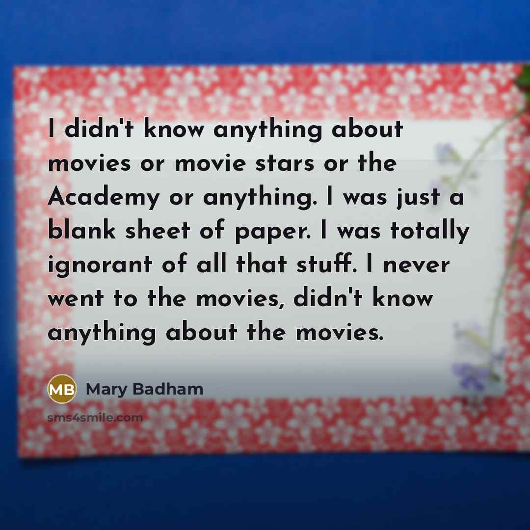 “I didn't know anything about movies or movie stars or…” quote by Mary Badham