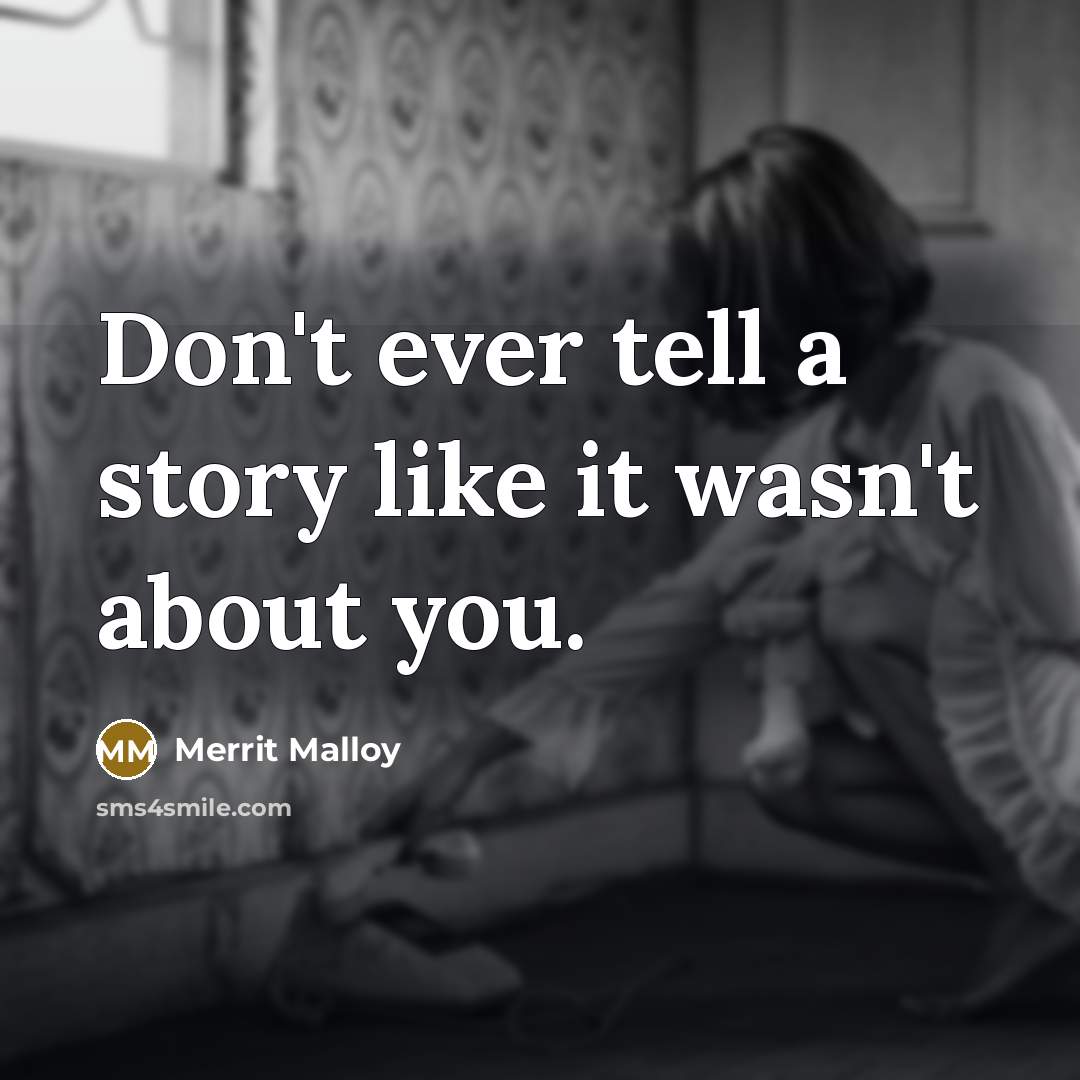 “Don't ever tell a story like it wasn't about you.…” quote by Merrit Malloy