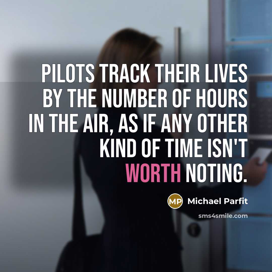 “Pilots track their lives by the number of hours in…” quote by Michael Parfit