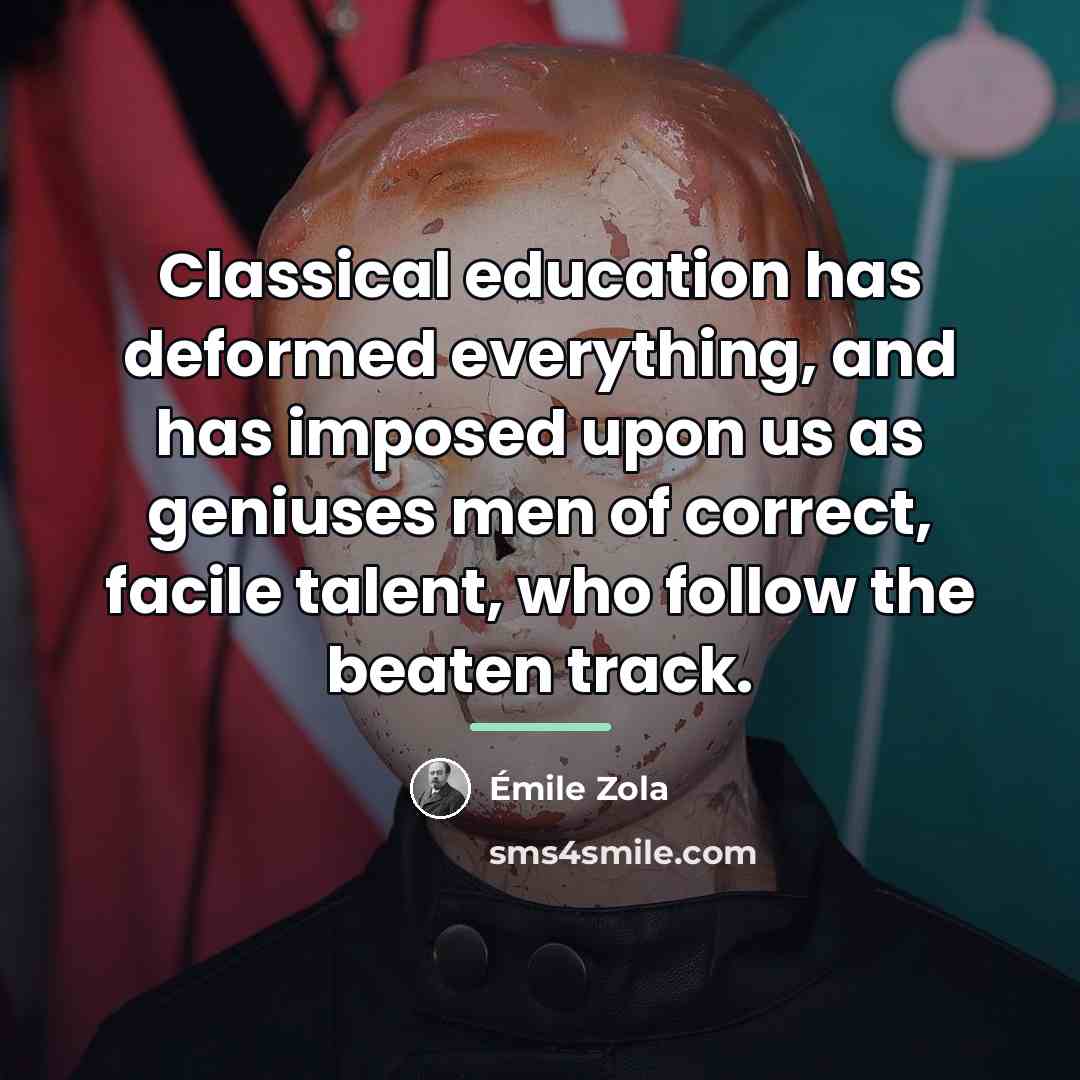 “Classical education has deformed everything, and has imposed upon us…” quote by Emile Zola