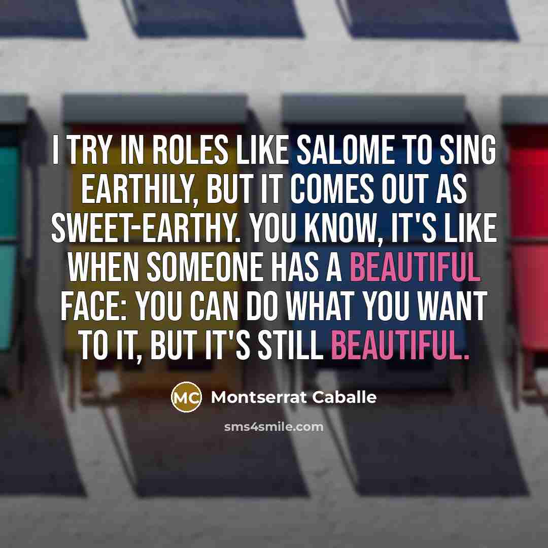 “I try in roles like Salome to sing earthily, but…” quote by Montserrat Caballe
