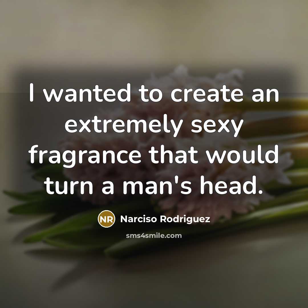 “I wanted to create an extremely sexy fragrance that would…” quote by Narciso Rodriguez